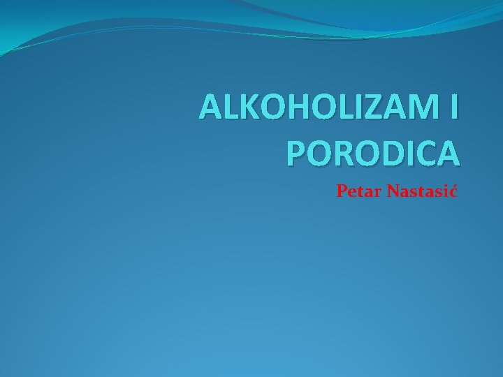 ALKOHOLIZAM I PORODICA Petar Nastasić 