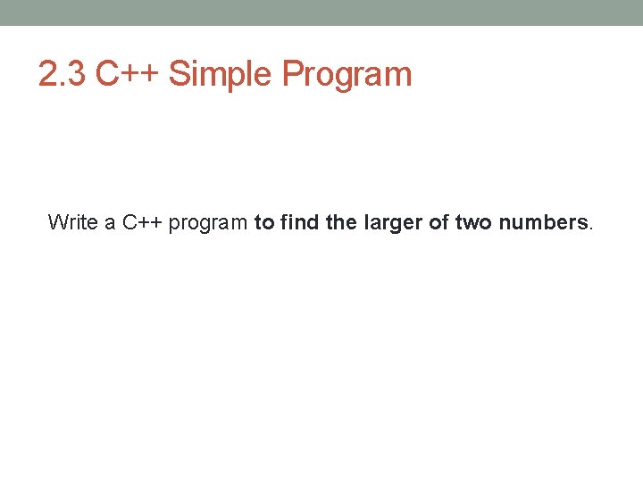 2. 3 C++ Simple Program Write a C++ program to find the larger of