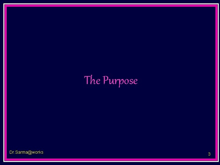 The Purpose Dr. Sarma@works 3 