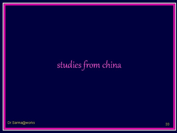 studies from china Dr. Sarma@works 33 