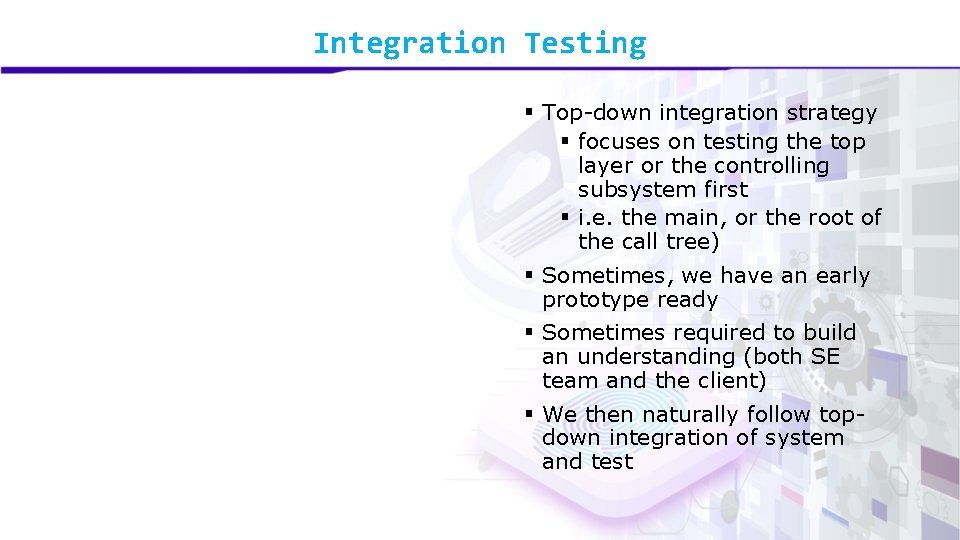 Integration Testing § Top-down integration strategy § focuses on testing the top layer or