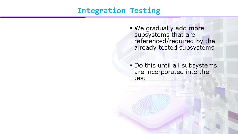 Integration Testing § We gradually add more subsystems that are referenced/required by the already