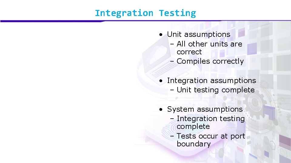 Integration Testing • Unit assumptions – All other units are correct – Compiles correctly