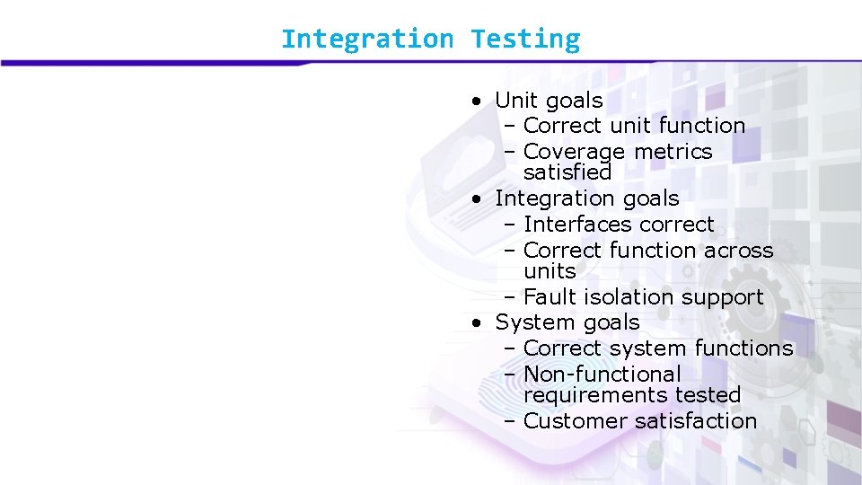 Integration Testing • Unit goals – Correct unit function – Coverage metrics satisfied •