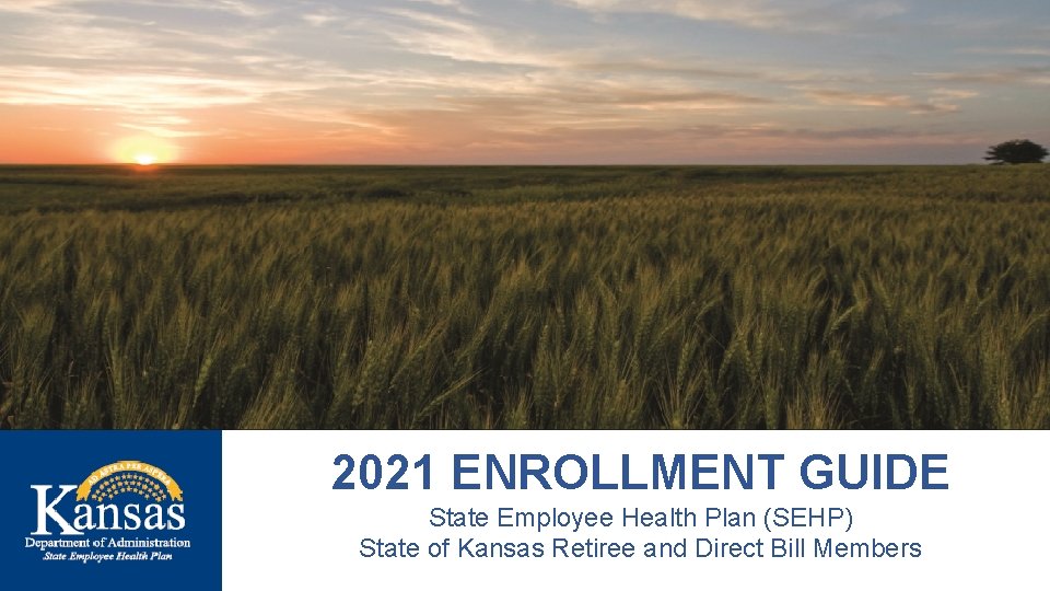 2021 ENROLLMENT GUIDE State Employee Health Plan (SEHP) State of Kansas Retiree and Direct
