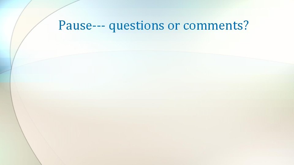 Pause--- questions or comments? 