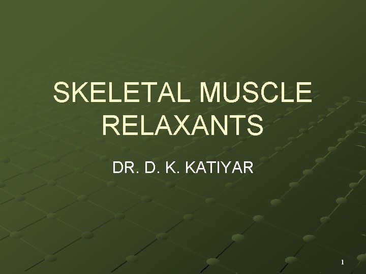 SKELETAL MUSCLE RELAXANTS DR. D. K. KATIYAR 1 