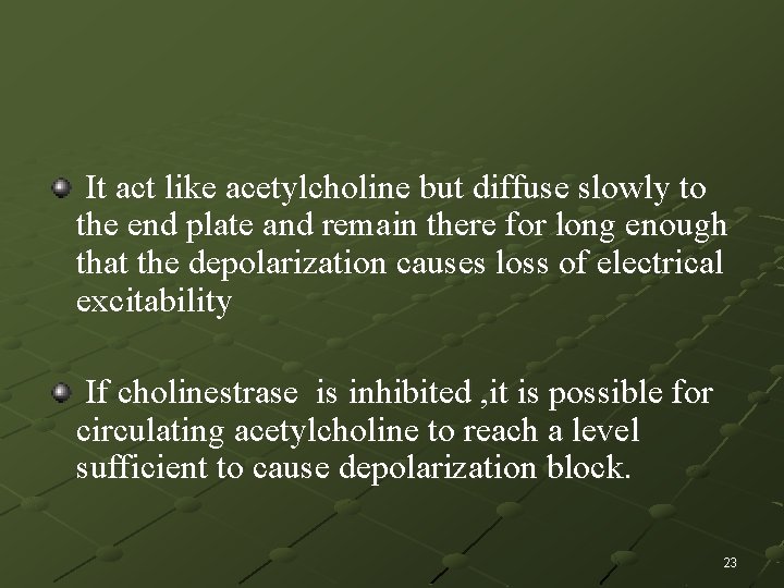 It act like acetylcholine but diffuse slowly to the end plate and remain there