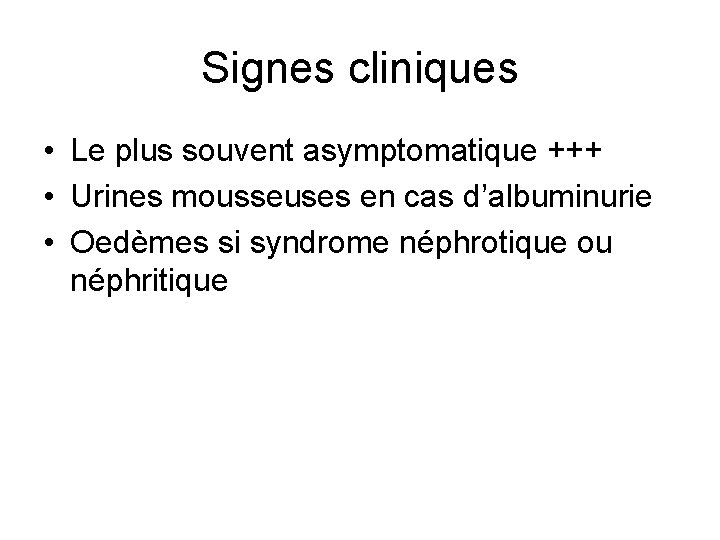 Signes cliniques • Le plus souvent asymptomatique +++ • Urines mousseuses en cas d’albuminurie