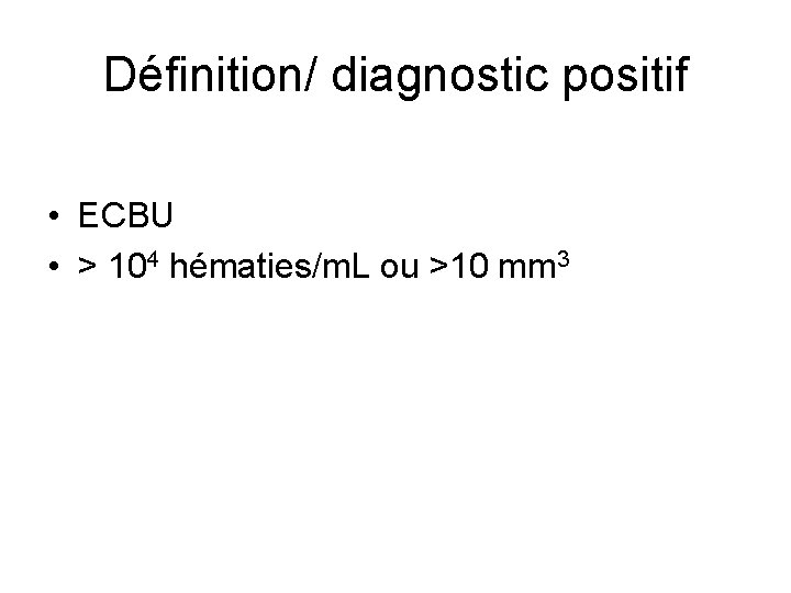 Définition/ diagnostic positif • ECBU • > 104 hématies/m. L ou >10 mm 3