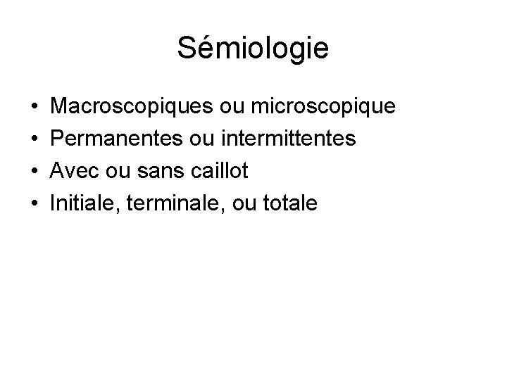 Sémiologie • • Macroscopiques ou microscopique Permanentes ou intermittentes Avec ou sans caillot Initiale,
