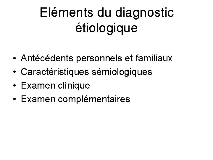 Eléments du diagnostic étiologique • • Antécédents personnels et familiaux Caractéristiques sémiologiques Examen clinique