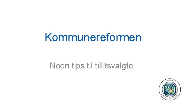 Kommunereformen Noen tips tillitsvalgte 