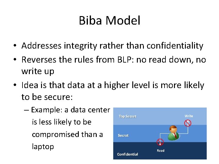 Biba Model • Addresses integrity rather than confidentiality • Reverses the rules from BLP: