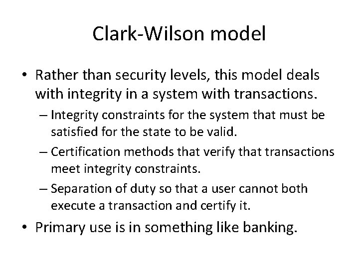 Clark-Wilson model • Rather than security levels, this model deals with integrity in a