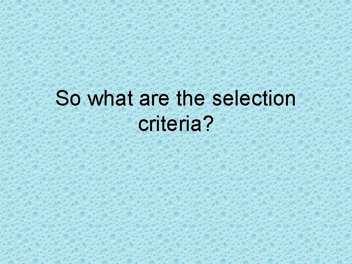 So what are the selection criteria? 