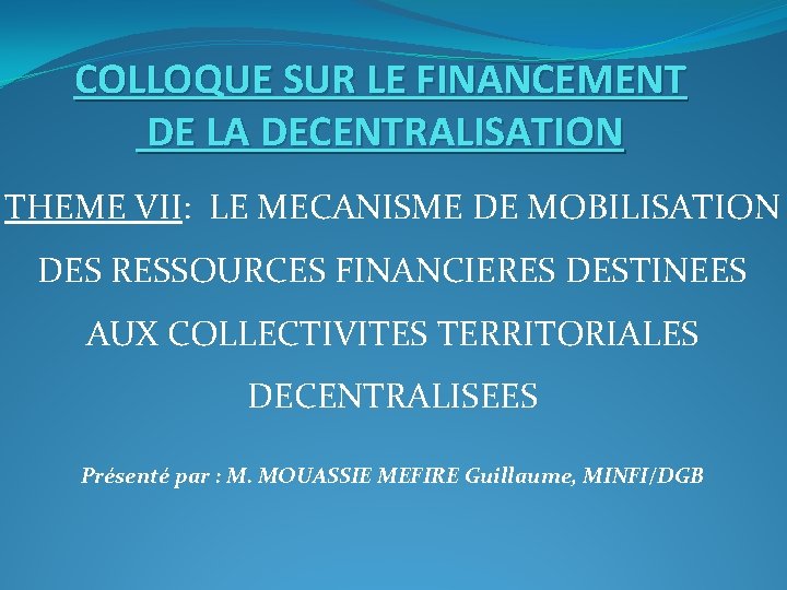 COLLOQUE SUR LE FINANCEMENT DE LA DECENTRALISATION THEME VII: LE MECANISME DE MOBILISATION DES