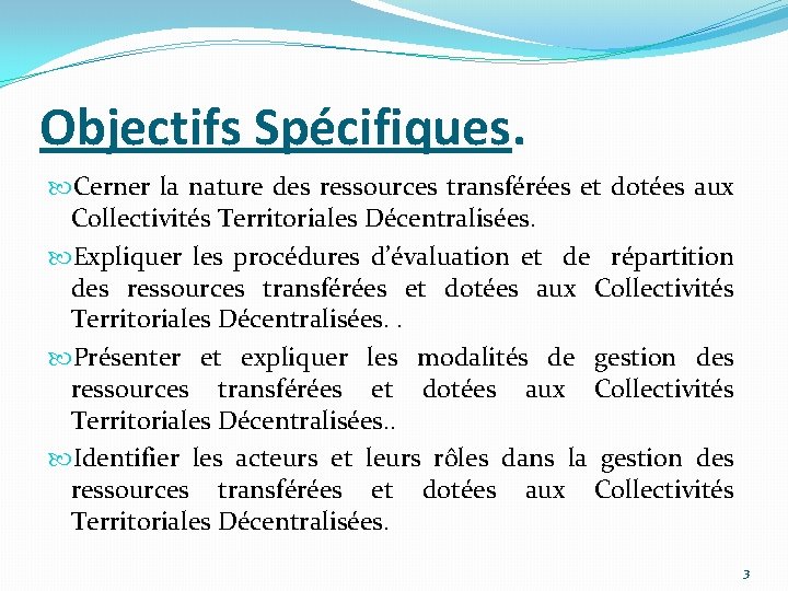 Objectifs Spécifiques. Cerner la nature des ressources transférées et dotées aux Collectivités Territoriales Décentralisées.