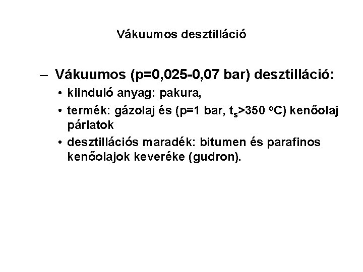 Vákuumos desztilláció – Vákuumos (p=0, 025 -0, 07 bar) desztilláció: • kiinduló anyag: pakura,