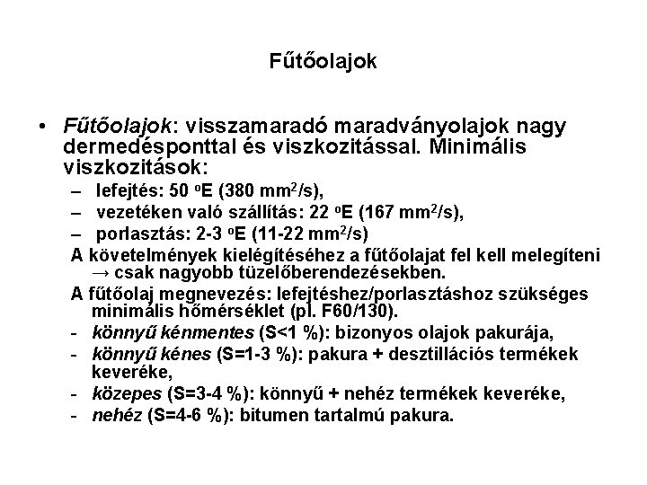 Fűtőolajok • Fűtőolajok: visszamaradó maradványolajok nagy dermedésponttal és viszkozitással. Minimális viszkozitások: – lefejtés: 50