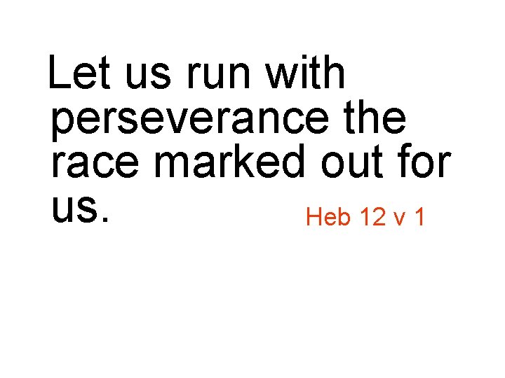 Let us run with perseverance the race marked out for us. Heb 12 v