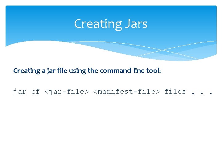 Creating Jars Creating a jar file using the command-line tool: jar cf <jar-file> <manifest-file>