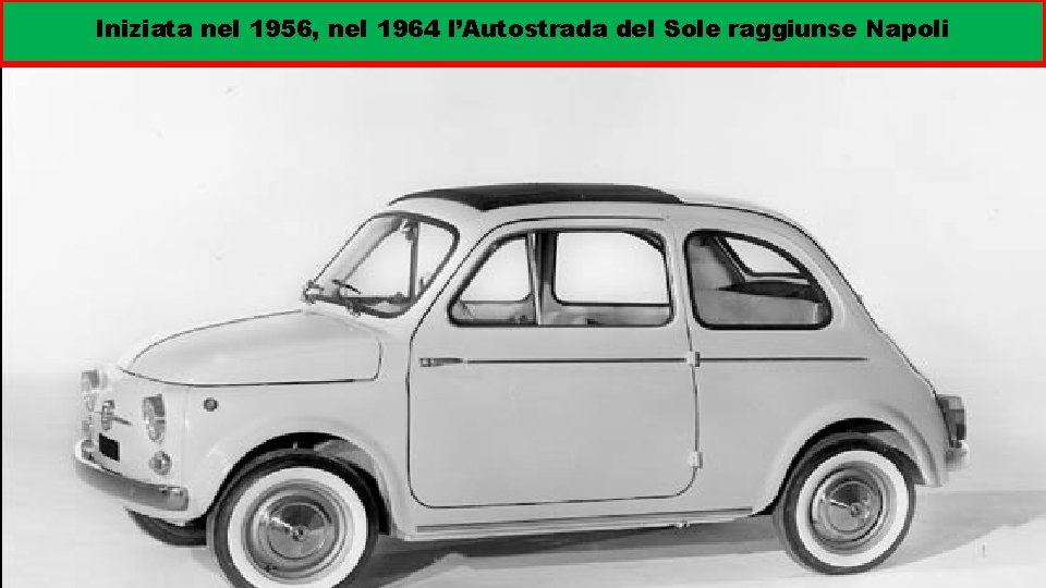 VERSO IL CENTRO-SINISTRA I Iniziata nel 1956, nel 1964 l’Autostrada del Sole raggiunse Napoli