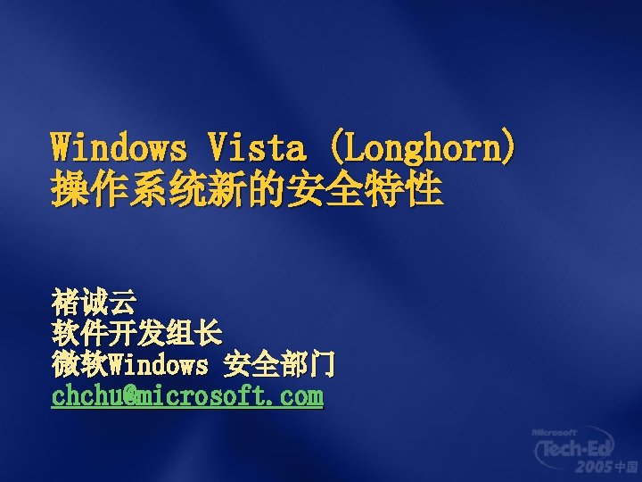 Windows Vista (Longhorn) 操作系统新的安全特性 褚诚云 软件开发组长 微软Windows 安全部门 chchu@microsoft. com 