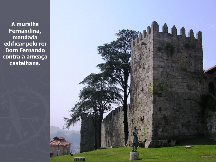 A muralha Fernandina, mandada edificar pelo rei Dom Fernando contra a ameaça castelhana. 