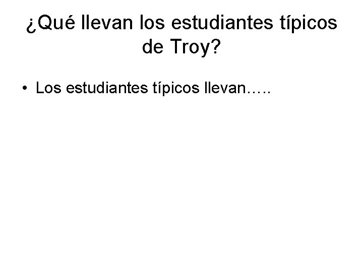 ¿Qué llevan los estudiantes típicos de Troy? • Los estudiantes típicos llevan…. . 