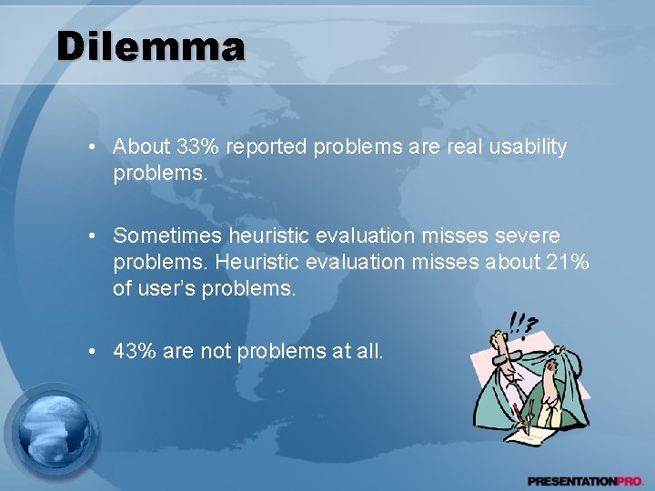 Dilemma • About 33% reported problems are real usability problems. • Sometimes heuristic evaluation