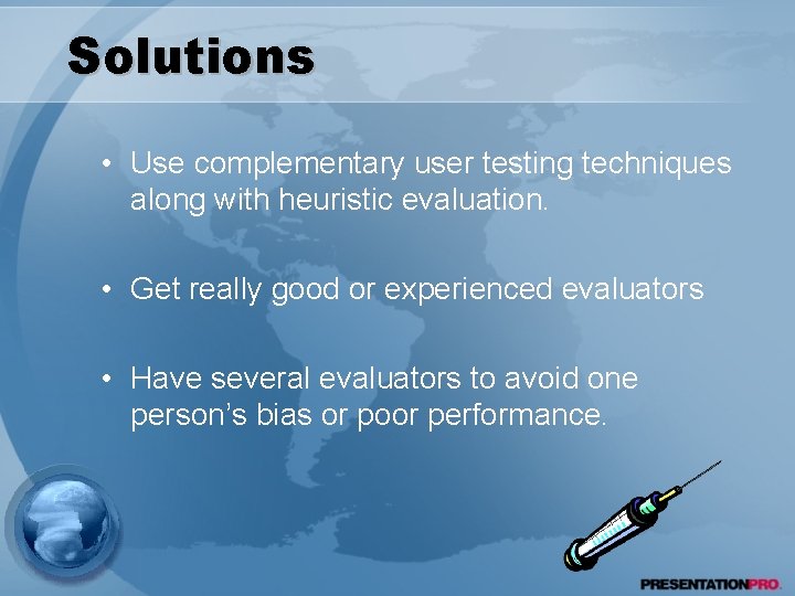 Solutions • Use complementary user testing techniques along with heuristic evaluation. • Get really