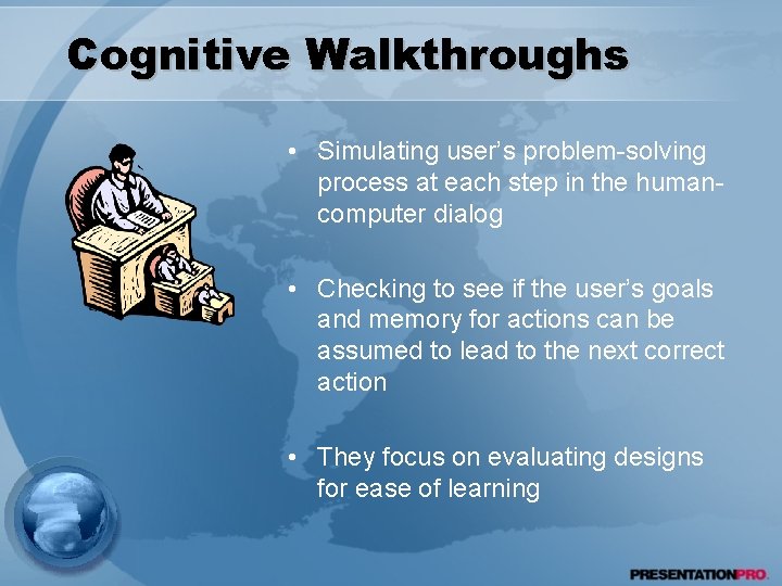 Cognitive Walkthroughs • Simulating user’s problem-solving process at each step in the humancomputer dialog