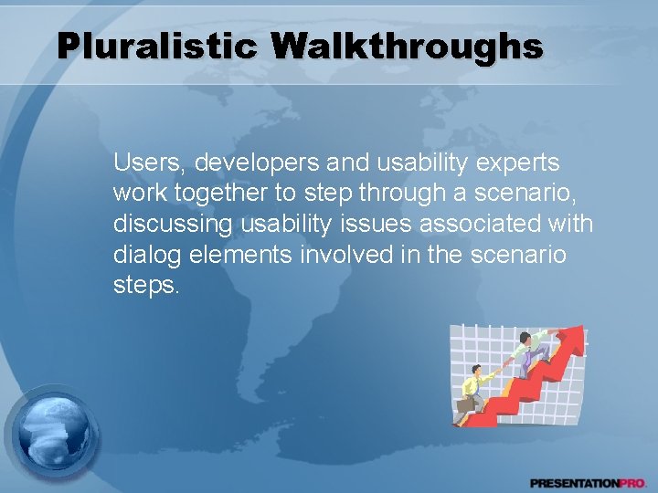 Pluralistic Walkthroughs Users, developers and usability experts work together to step through a scenario,