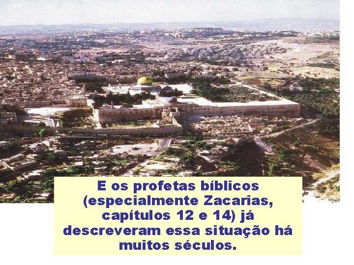 E os profetas bíblicos (especialmente Zacarias, capítulos 12 e 14) já descreveram essa situação