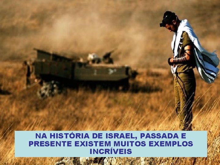 NA HISTÓRIA DE ISRAEL, PASSADA E PRESENTE EXISTEM MUITOS EXEMPLOS INCRÍVEIS 