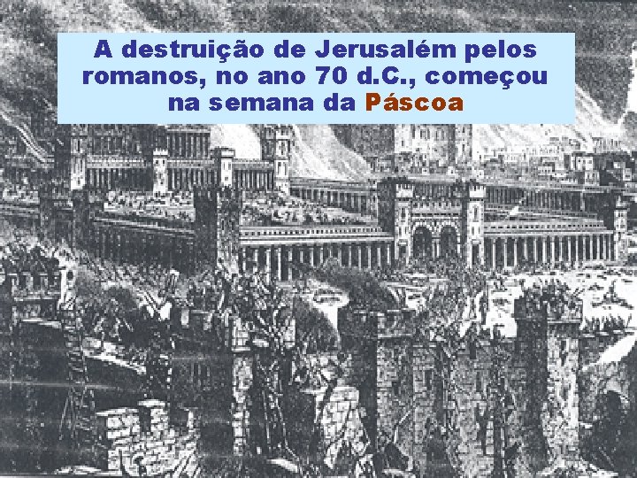A destruição de Jerusalém pelos romanos, no ano 70 d. C. , começou na