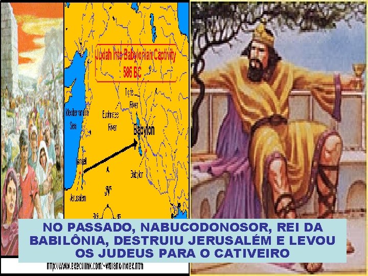 NO PASSADO, NABUCODONOSOR, REI DA BABILÔNIA, DESTRUIU JERUSALÉM E LEVOU OS JUDEUS PARA O