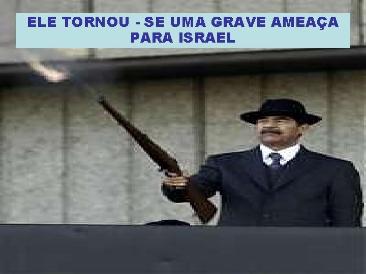 ELE TORNOU - SE UMA GRAVE AMEAÇA PARA ISRAEL 