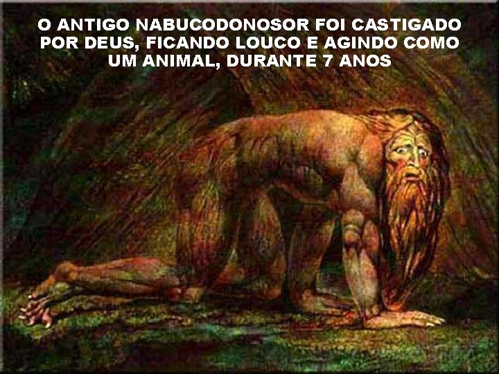 O ANTIGO NABUCODONOSOR FOI CASTIGADO POR DEUS, FICANDO LOUCO E AGINDO COMO UM ANIMAL,