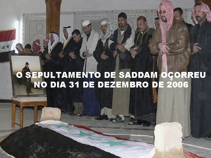 O SEPULTAMENTO DE SADDAM OCORREU NO DIA 31 DE DEZEMBRO DE 2006 