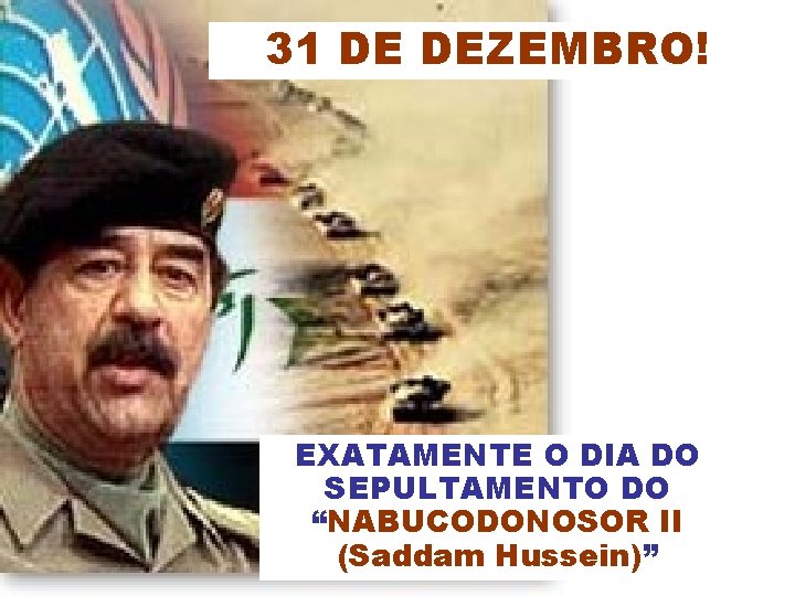 31 DE DEZEMBRO! EXATAMENTE O DIA DO SEPULTAMENTO DO “NABUCODONOSOR II (Saddam Hussein)” 