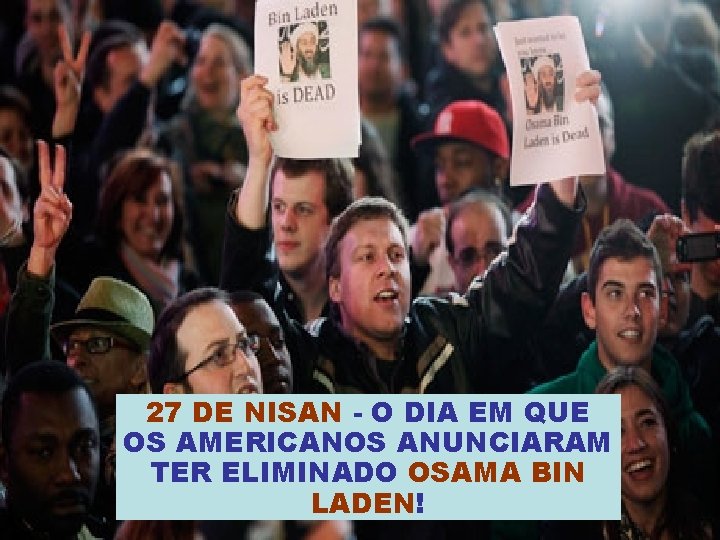 27 DE NISAN - O DIA EM QUE OS AMERICANOS ANUNCIARAM TER ELIMINADO OSAMA