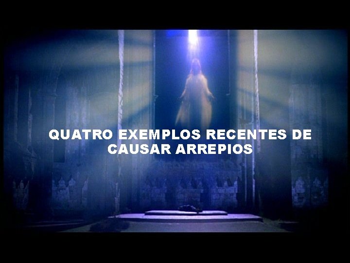 QUATRO EXEMPLOS RECENTES DE CAUSAR ARREPIOS 