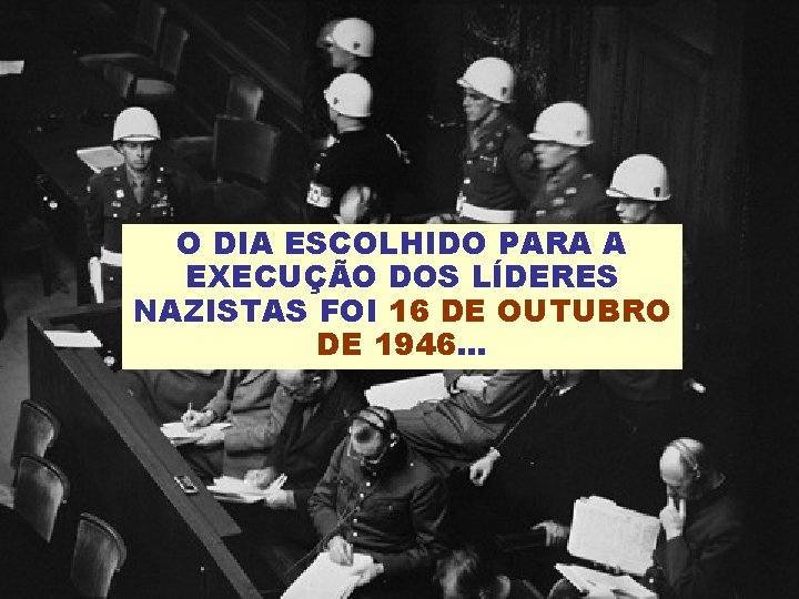 O DIA ESCOLHIDO PARA A EXECUÇÃO DOS LÍDERES NAZISTAS FOI 16 DE OUTUBRO DE