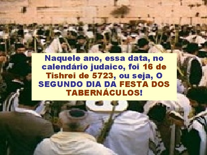 Naquele ano, essa data, no calendário judaico, foi 16 de Tishrei de 5723, ou