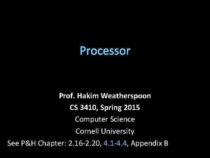 Processor Prof. Hakim Weatherspoon CS 3410, Spring 2015 Computer Science Cornell University See P&H