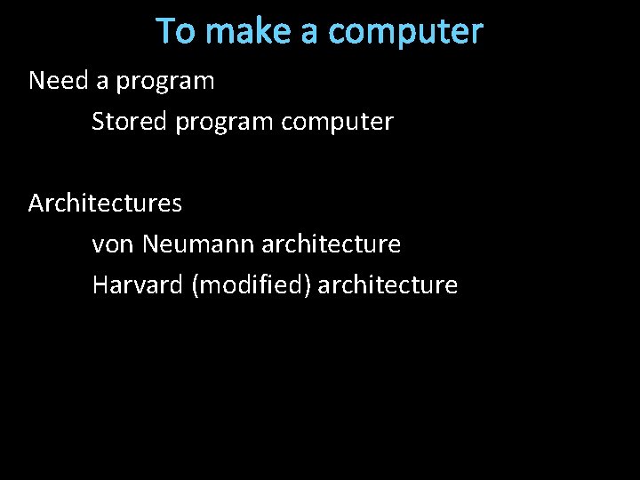 To make a computer Need a program Stored program computer Architectures von Neumann architecture