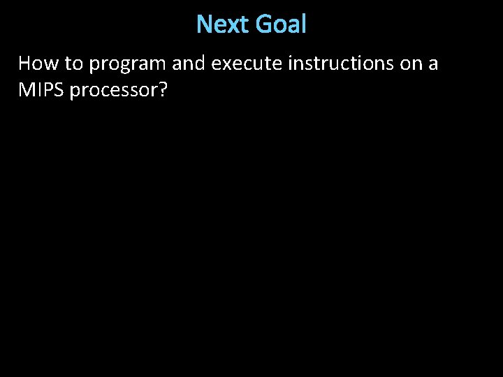 Next Goal How to program and execute instructions on a MIPS processor? 