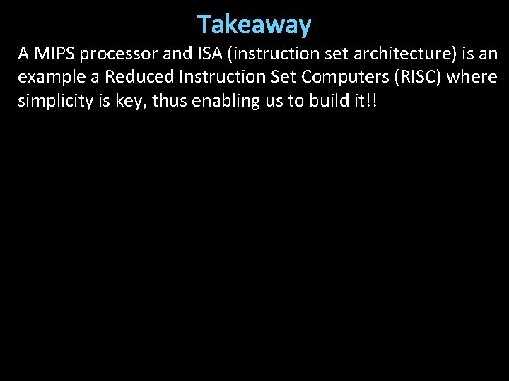 Takeaway A MIPS processor and ISA (instruction set architecture) is an example a Reduced